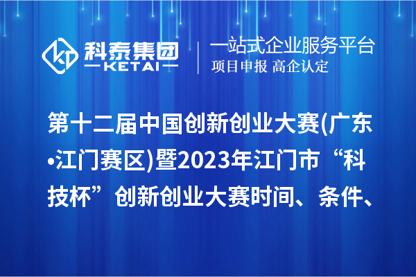 第十二屆中國創新創業大賽(廣東?江門賽區)暨2023年江門市“科技杯”創新創業大賽時間、條件、獎勵