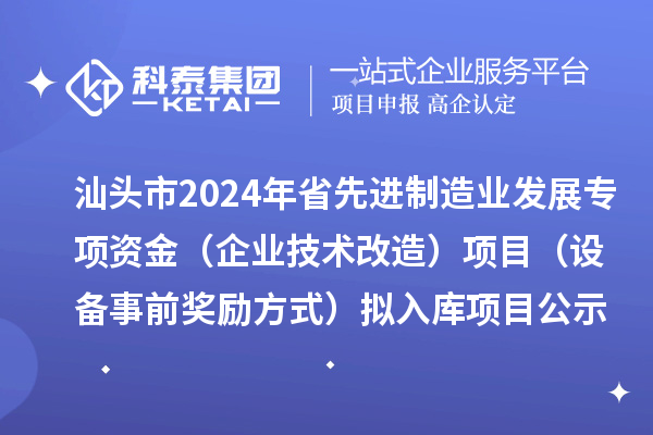 汕頭市2024年省先進(jìn)制造業(yè)發(fā)展專項(xiàng)資金（企業(yè)技術(shù)改造）項(xiàng)目（設(shè)備事前獎(jiǎng)勵(lì)方式）擬入庫項(xiàng)目公示