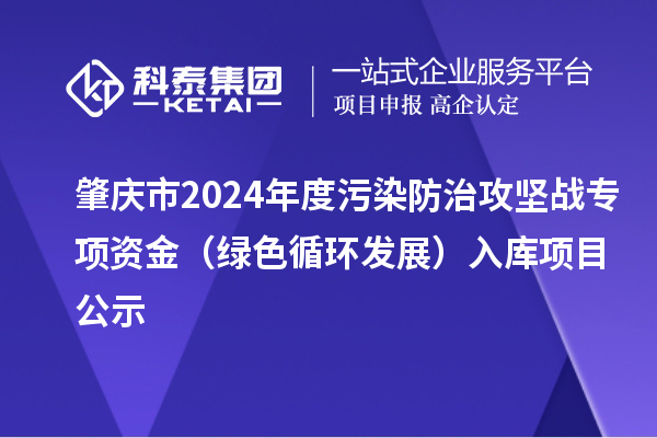 肇慶市2024年度污染防治攻堅戰專項資金（綠色循環發展）入庫項目公示