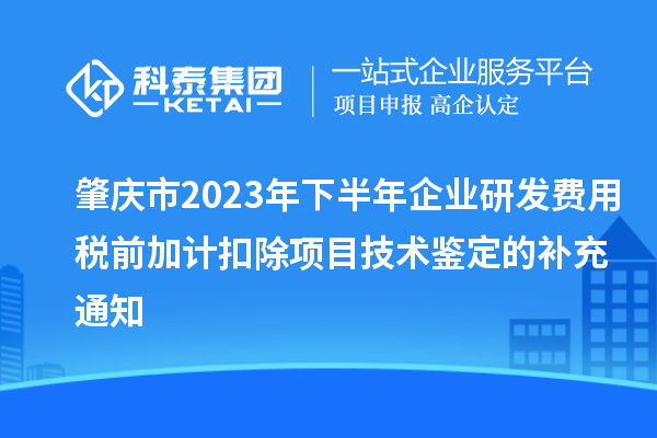 肇慶市2023年下半年企業研發費用稅前加計扣除項目技術鑒定的補充通知