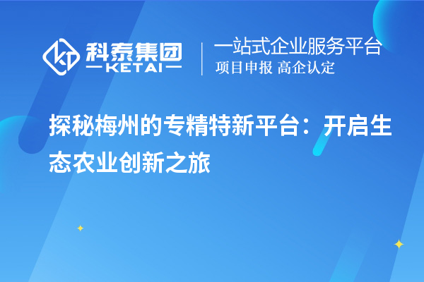  探秘梅州的專精特新平臺：開啟生態(tài)農業(yè)創(chuàng)新之旅