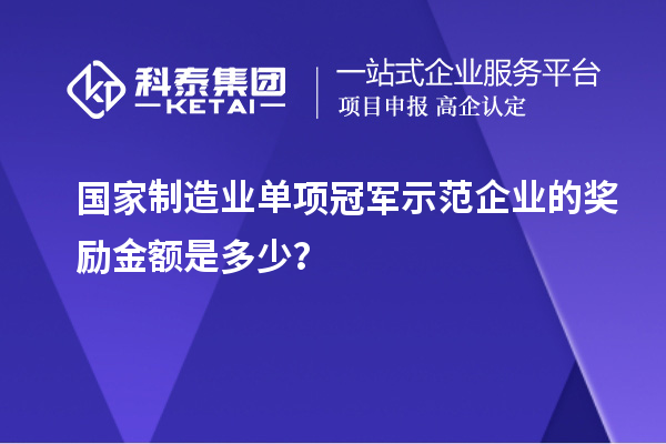 國家制造業單項冠軍示范企業的獎勵金額是多少？