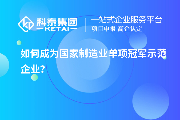 如何成為國家制造業單項冠軍示范企業？