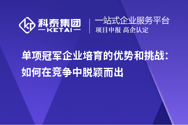 單項冠軍企業培育的優勢和挑戰：如何在競爭中脫穎而出