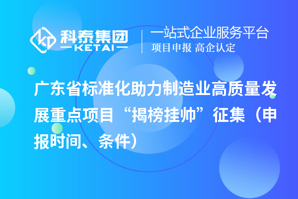 廣東省標準化助力制造業高質量發展重點項目“揭榜掛帥”征集（申報時間、條件）