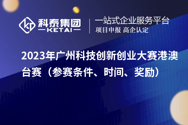 2023年廣州科技創新創業大賽港澳臺賽（參賽條件、時間、獎勵）