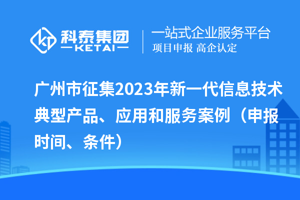 廣州市征集2023年新一代信息技術(shù)典型產(chǎn)品、應(yīng)用和服務(wù)案例（申報(bào)時(shí)間、條件）