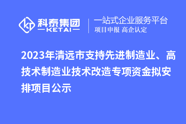 2023年清遠(yuǎn)市支持先進(jìn)制造業(yè)、高技術(shù)制造業(yè)技術(shù)改造專項(xiàng)資金擬安排項(xiàng)目公示