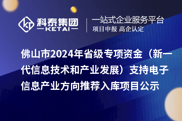 佛山市2024年省級專項資金（新一代信息技術和產業發展）支持電子信息產業方向推薦入庫項目公示