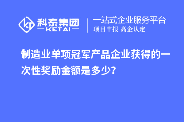 制造業單項冠軍產品企業獲得的一次性獎勵金額是多少？