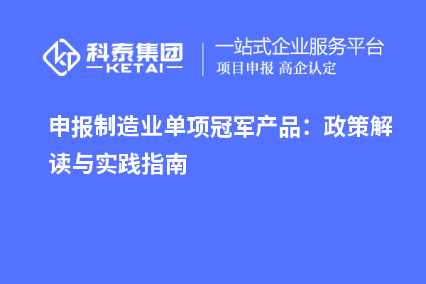 申報制造業單項冠軍產品：政策解讀與實踐指南