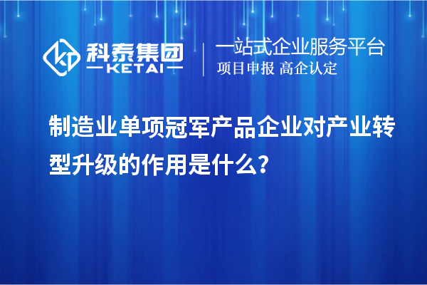 制造業單項冠軍產品企業對產業轉型升級的作用是什么？