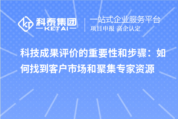 科技成果評價的重要性和步驟：如何找到客戶市場和聚集專家資源