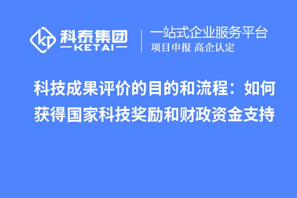 科技成果評價的目的和流程：如何獲得國家科技獎勵和財政資金支持