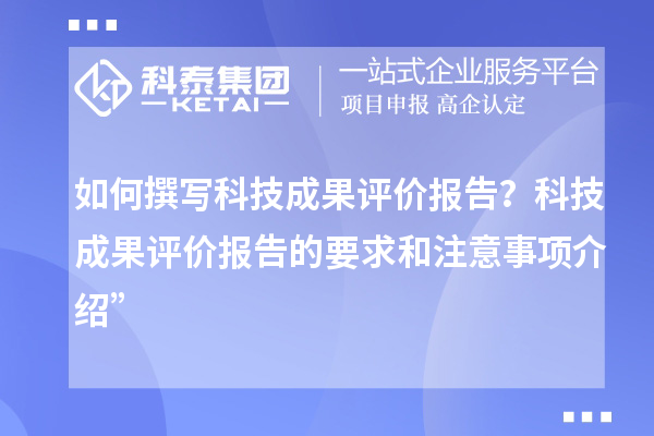 如何撰寫(xiě)科技成果評(píng)價(jià)報(bào)告？科技成果評(píng)價(jià)報(bào)告的要求和注意事項(xiàng)介紹