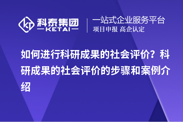 如何進行科研成果的社會評價？科研成果的社會評價的步驟和案例介紹