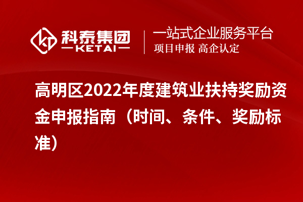 高明區2022年度建筑業扶持獎勵資金申報指南（時間、條件、獎勵標準）