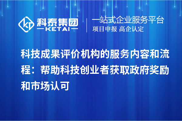 科技成果評價機構的服務內容和流程：幫助科技創業者獲取政府獎勵和市場認可