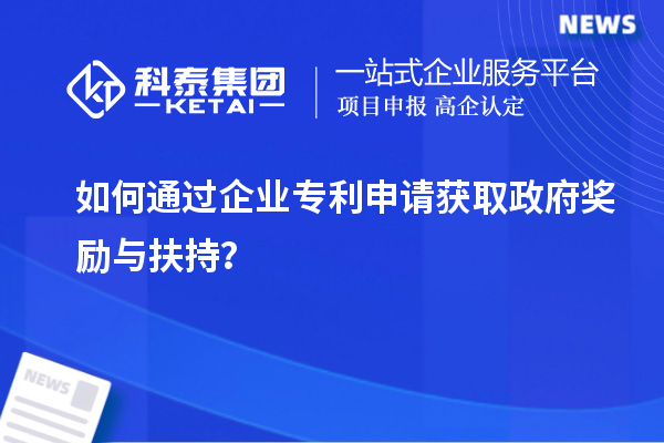 如何通過企業(yè)專利申請獲取政府獎(jiǎng)勵(lì)與扶持？