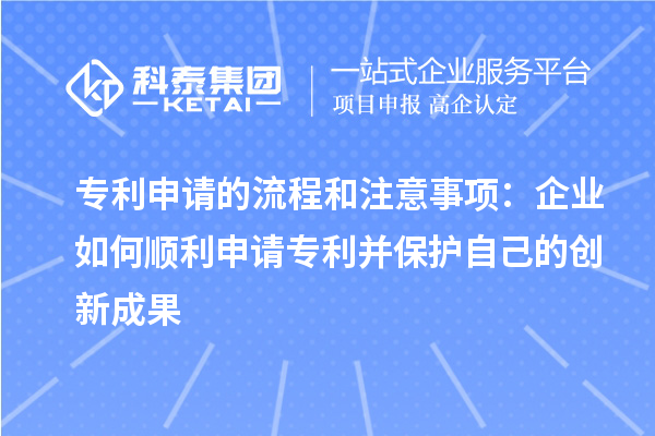 專利申請的流程和注意事項(xiàng)：企業(yè)如何順利申請專利并保護(hù)自己的創(chuàng)新成果