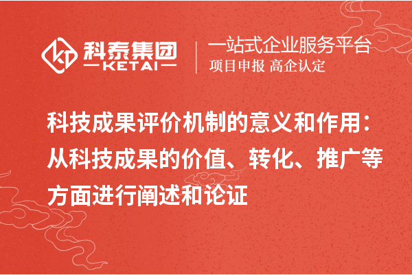 科技成果評價機制的意義和作用：從科技成果的價值、轉化、推廣等方面進行闡述和論證