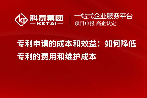 專利申請的成本和效益：如何降低專利的費用和維護成本