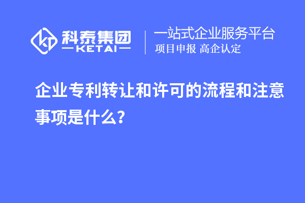 企業專利轉讓和許可的流程和注意事項是什么？