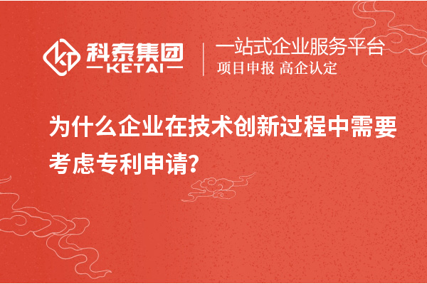 為什么企業在技術創新過程中需要考慮專利申請？