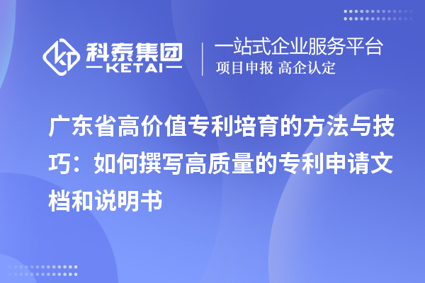 廣東省高價值專利培育的方法與技巧：如何撰寫高質量的專利申請文檔和說明書