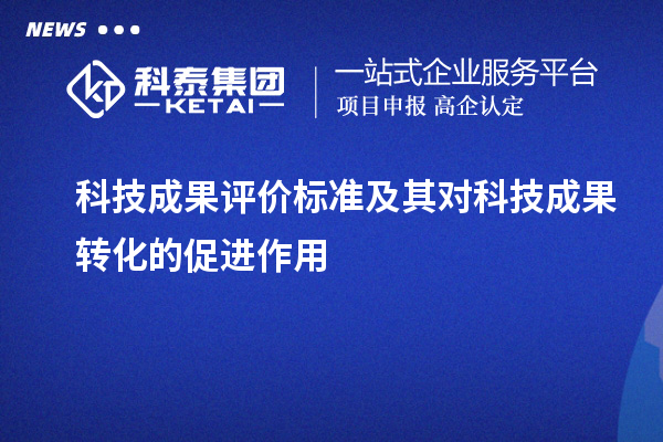 科技成果評價標準及其對科技成果轉化的促進作用