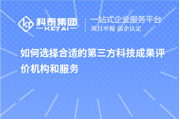 如何選擇合適的第三方科技成果評價機構和服務