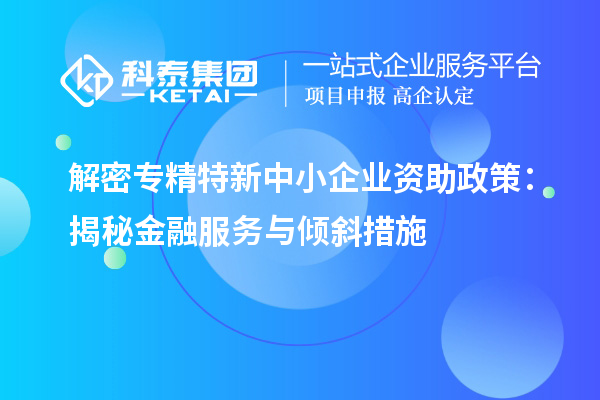 解密專精特新中小企業資助政策：揭秘金融服務與傾斜措施