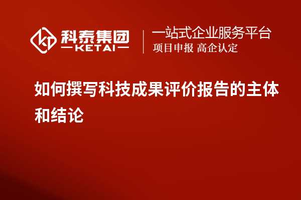 如何撰寫科技成果評價報告的主體和結論