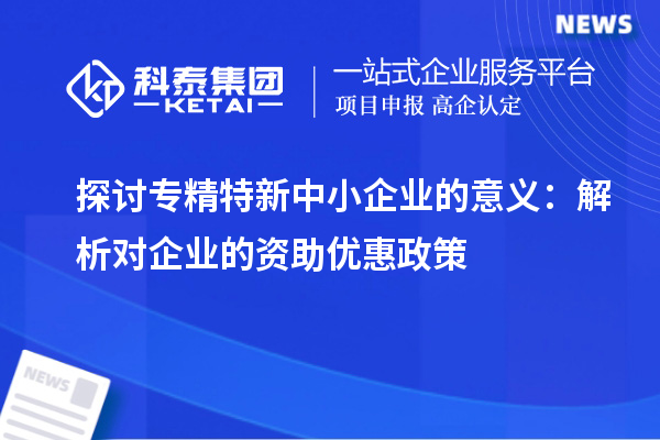 探討專精特新中小企業的意義：解析對企業的資助優惠政策