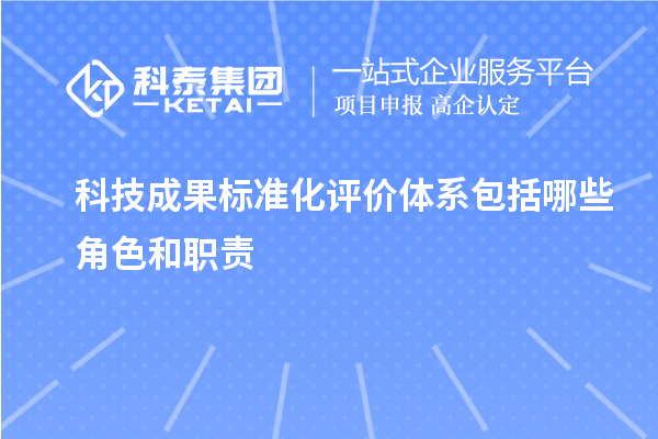 科技成果標準化評價體系包括哪些角色和職責