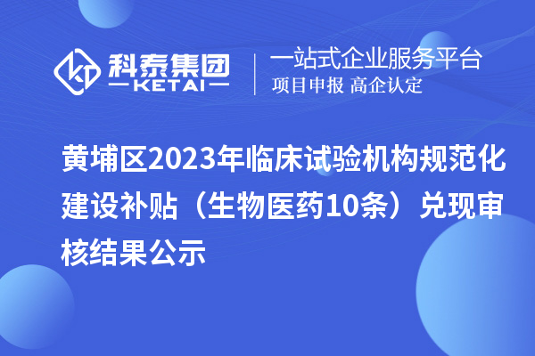 黃埔區2023年臨床試驗機構規范化建設補貼（生物醫藥10條）兌現審核結果公示