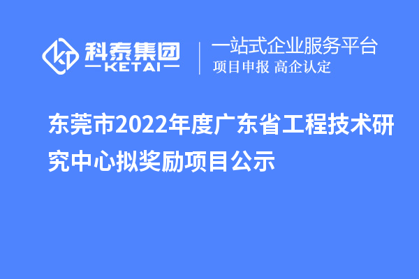 東莞市2022年度<a href=http://5511mu.com/fuwu/gongchengzhongxin.html target=_blank class=infotextkey>廣東省工程技術研究中心</a>擬獎勵項目公示