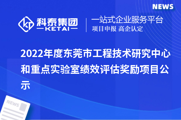 2022年度東莞市工程技術研究中心和重點實驗室績效評估獎勵項目公示