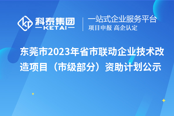 東莞市2023年省市聯動企業技術改造項目（市級部分）資助計劃公示