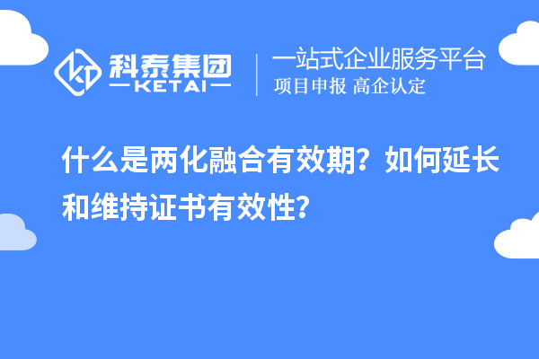 什么是兩化融合有效期？如何延長和維持證書有效性？