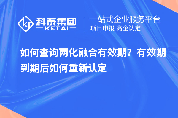 如何查詢(xún)兩化融合有效期？有效期到期后如何重新認(rèn)定