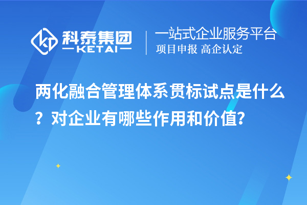 兩化融合管理體系貫標試點是什么？對企業有哪些作用和價值？