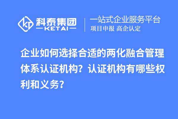 企業如何選擇合適的兩化融合管理體系認證機構？認證機構有哪些權利和義務？