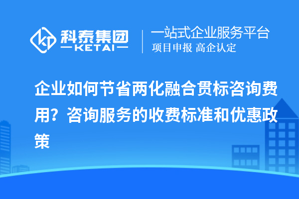 企業如何節省兩化融合貫標咨詢費用？咨詢服務的收費標準和優惠政策