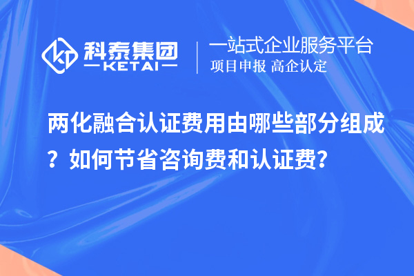 兩化融合認證費用由哪些部分組成？如何節省咨詢費和認證費？