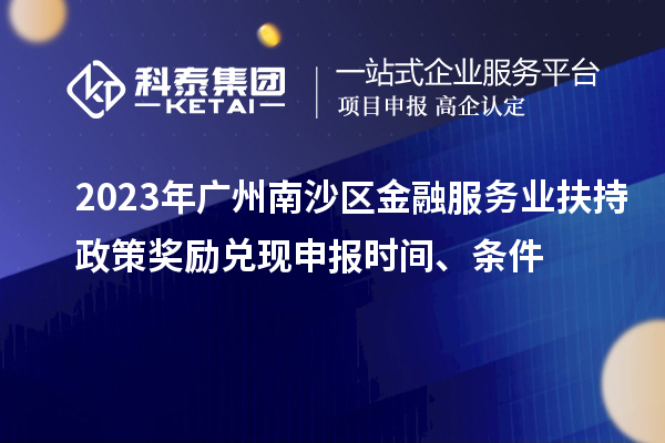 2023年廣州南沙區金融服務業扶持政策獎勵兌現申報時間、條件