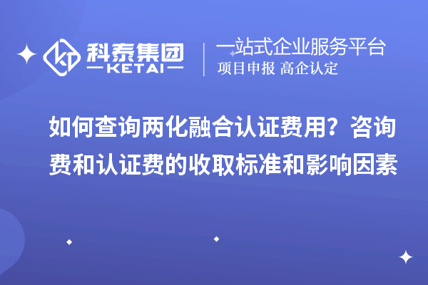 如何查詢兩化融合認(rèn)證費(fèi)用？咨詢費(fèi)和認(rèn)證費(fèi)的收取標(biāo)準(zhǔn)和影響因素