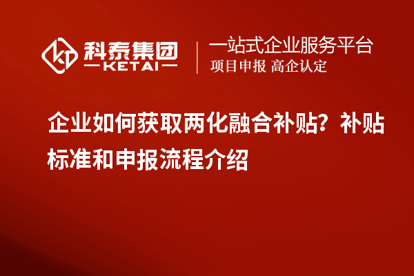 企業如何獲取兩化融合補貼？補貼標準和申報流程介紹