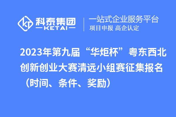 2023年第九屆“華炬杯”粵東西北創新創業大賽清遠小組賽征集報名（時間、條件、獎勵）