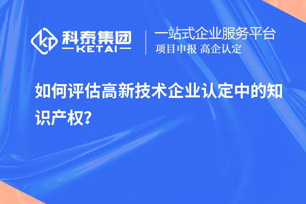 如何評估高新技術企業認定中的知識產權？